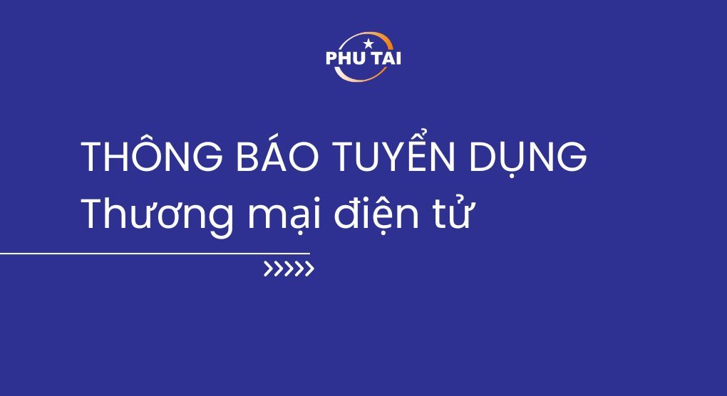 CÔNG TY CỔ PHẦN PHÚ TÀI - THÔNG BÁO TUYỂN DỤNG NHÂN VIÊN THƯƠNG MẠI ĐIỆN TỬ